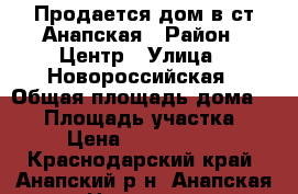 Продается дом в ст.Анапская › Район ­ Центр › Улица ­ Новороссийская › Общая площадь дома ­ 70 › Площадь участка ­ 4 › Цена ­ 4 150 000 - Краснодарский край, Анапский р-н, Анапская ст-ца Недвижимость » Дома, коттеджи, дачи продажа   